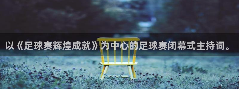  cb体育：以《足球赛辉煌成就》为中心的足球赛闭幕式主持词。
