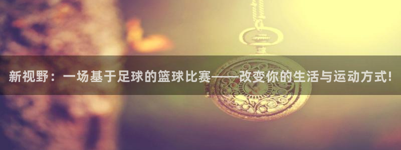 b体育·(sports)：新视野：一场基于足球的篮球比赛——