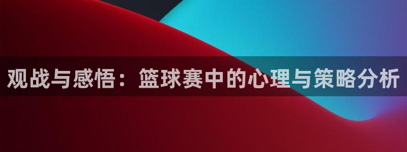  eb体育app安卓版：观战与感悟：篮球赛中的心理与策略分析