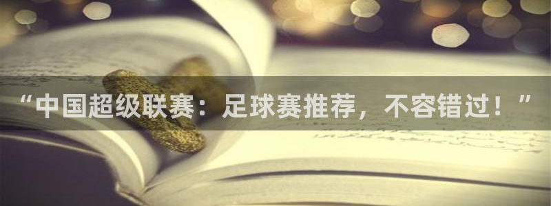  b体育最新官网入口：“中国超级联赛：足球赛推荐，不容错过！”